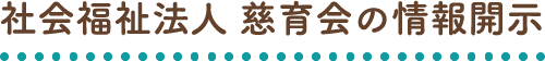 社会福祉法人 慈育会の情報開示