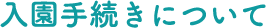 ⼊園⼿続きについて