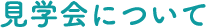⾒学会について
