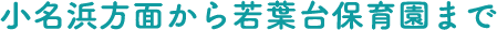 ⼩名浜⽅⾯から若葉台保育園まで